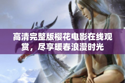 高清完整版樱花电影在线观赏，尽享暖春浪漫时光