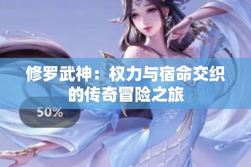修罗武神：权力与宿命交织的传奇冒险之旅