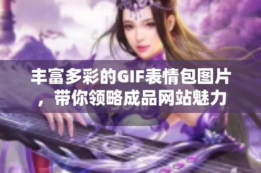 丰富多彩的GIF表情包图片，带你领略成品网站魅力