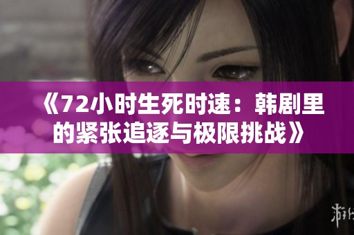 《72小时生死时速：韩剧里的紧张追逐与极限挑战》