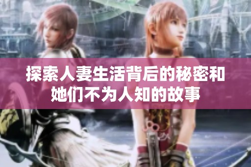 探索人妻生活背后的秘密和她们不为人知的故事