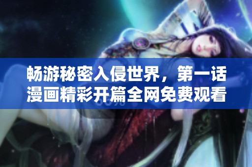 畅游秘密入侵世界，第一话漫画精彩开篇全网免费观看