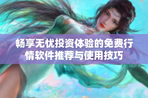 畅享无忧投资体验的免费行情软件推荐与使用技巧