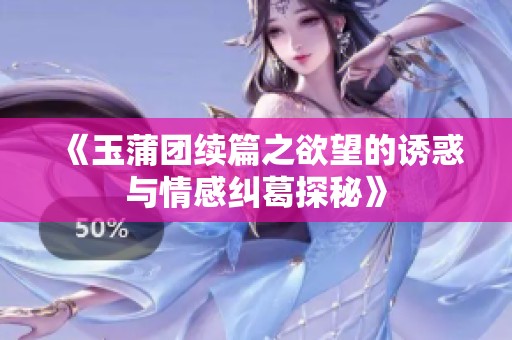 《玉蒲团续篇之欲望的诱惑与情感纠葛探秘》