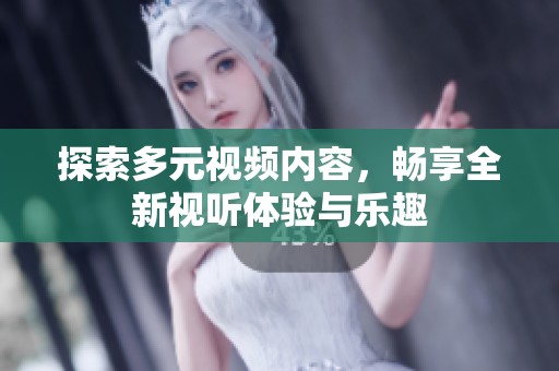 探索多元视频内容，畅享全新视听体验与乐趣