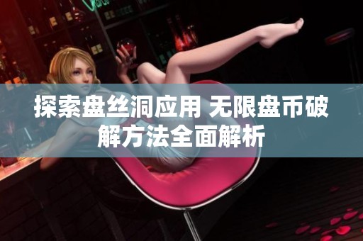探索盘丝洞应用 无限盘币破解方法全面解析