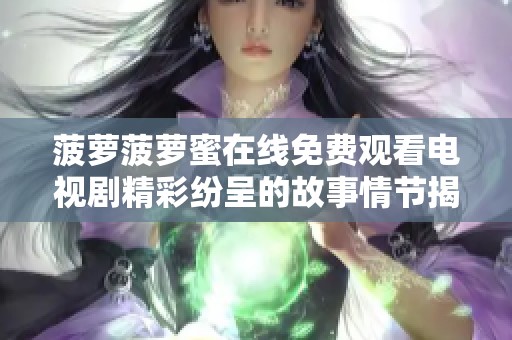 菠萝菠萝蜜在线免费观看电视剧精彩纷呈的故事情节揭秘