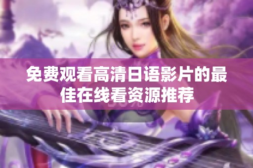 免费观看高清日语影片的最佳在线看资源推荐