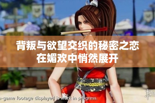 背叛与欲望交织的秘密之恋在媚欢中悄然展开