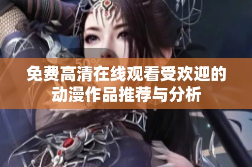 免费高清在线观看受欢迎的动漫作品推荐与分析