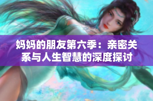 妈妈的朋友第六季：亲密关系与人生智慧的深度探讨