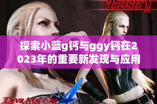 探索小蓝g钙与ggy钙在2023年的重要新发现与应用