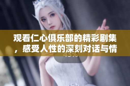 观看仁心俱乐部的精彩剧集，感受人性的深刻对话与情感碰撞