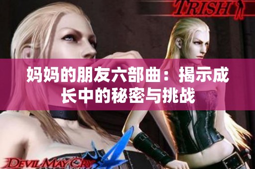 妈妈的朋友六部曲：揭示成长中的秘密与挑战