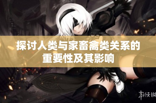 探讨人类与家畜禽类关系的重要性及其影响