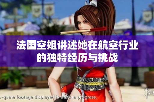 法国空姐讲述她在航空行业的独特经历与挑战