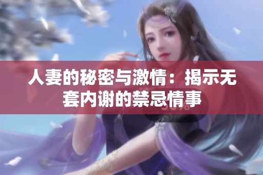 人妻的秘密与激情：揭示无套内谢的禁忌情事