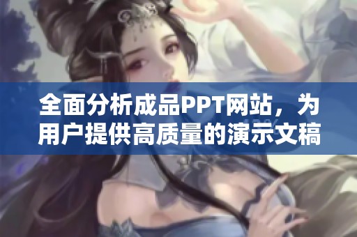 全面分析成品PPT网站，为用户提供高质量的演示文稿资源选择指南