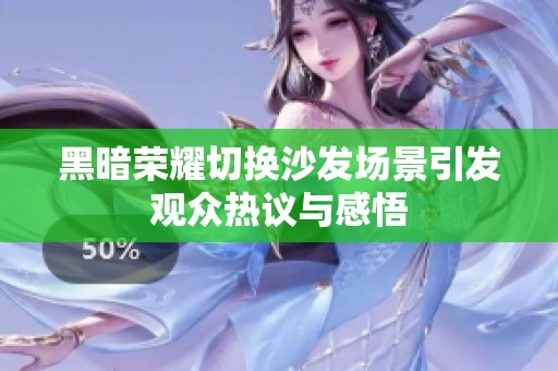黑暗荣耀切换沙发场景引发观众热议与感悟