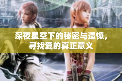 深夜星空下的秘密与遗憾，寻找爱的真正意义