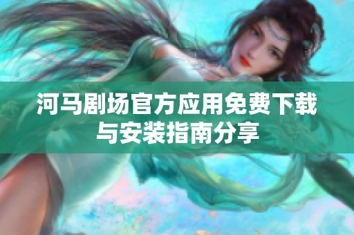 河马剧场官方应用免费下载与安装指南分享