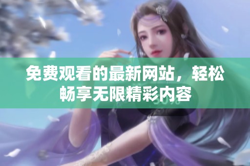 免费观看的最新网站，轻松畅享无限精彩内容