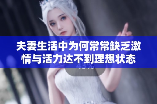 夫妻生活中为何常常缺乏激情与活力达不到理想状态