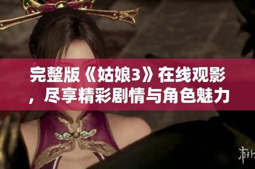 完整版《姑娘3》在线观影，尽享精彩剧情与角色魅力
