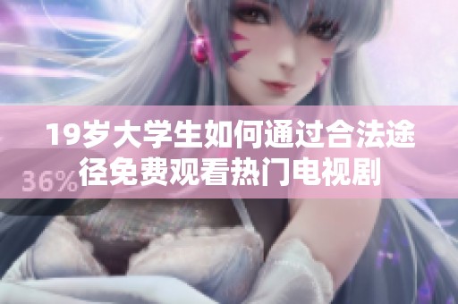 19岁大学生如何通过合法途径免费观看热门电视剧