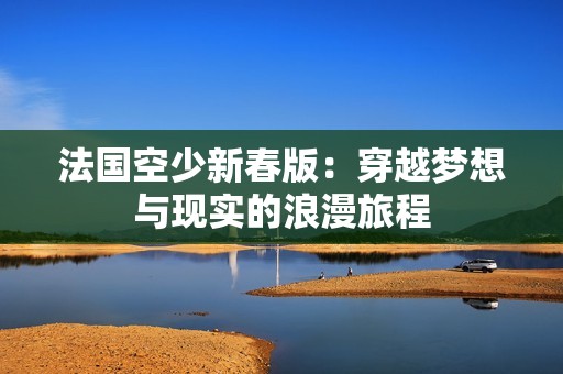 法国空少新春版：穿越梦想与现实的浪漫旅程