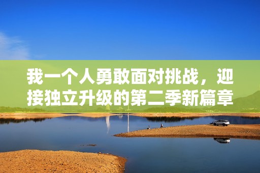 我一个人勇敢面对挑战，迎接独立升级的第二季新篇章