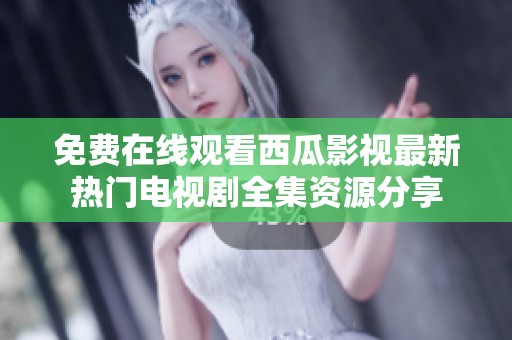 免费在线观看西瓜影视最新热门电视剧全集资源分享