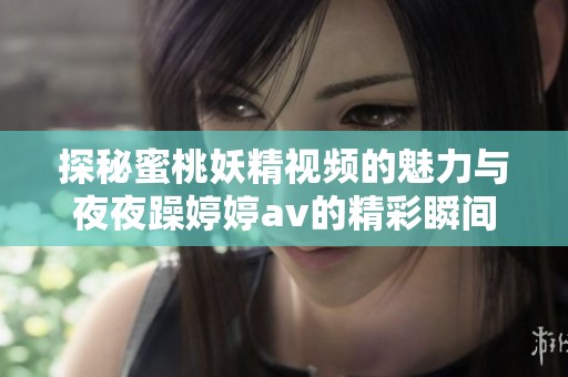 探秘蜜桃妖精视频的魅力与夜夜躁婷婷av的精彩瞬间