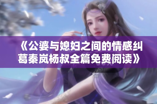 《公婆与媳妇之间的情感纠葛秦岚杨叔全篇免费阅读》