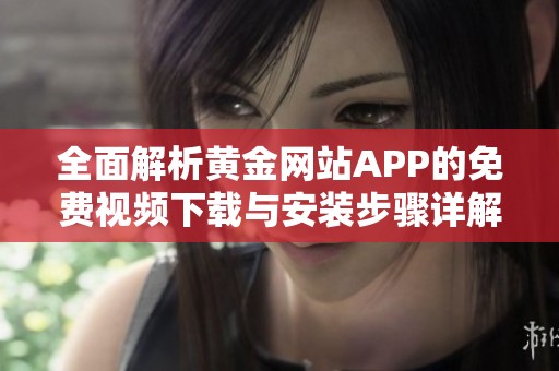 全面解析黄金网站APP的免费视频下载与安装步骤详解