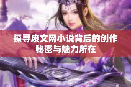 探寻废文网小说背后的创作秘密与魅力所在