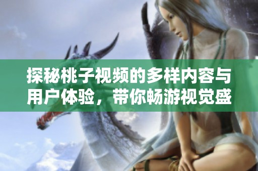 探秘桃子视频的多样内容与用户体验，带你畅游视觉盛宴