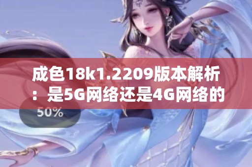 成色18k1.2209版本解析：是5G网络还是4G网络的信号标准