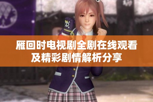 雁回时电视剧全剧在线观看及精彩剧情解析分享