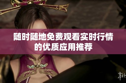 随时随地免费观看实时行情的优质应用推荐