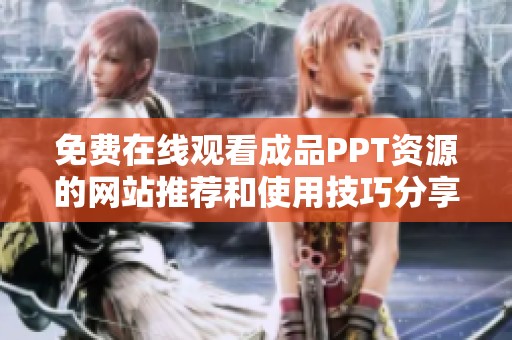 免费在线观看成品PPT资源的网站推荐和使用技巧分享
