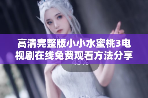 高清完整版小小水蜜桃3电视剧在线免费观看方法分享