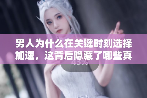 男人为什么在关键时刻选择加速，这背后隐藏了哪些真实原因