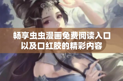畅享虫虫漫画免费阅读入口以及口红胶的精彩内容