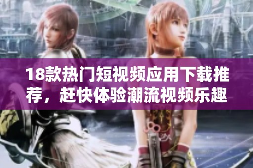 18款热门短视频应用下载推荐，赶快体验潮流视频乐趣吧