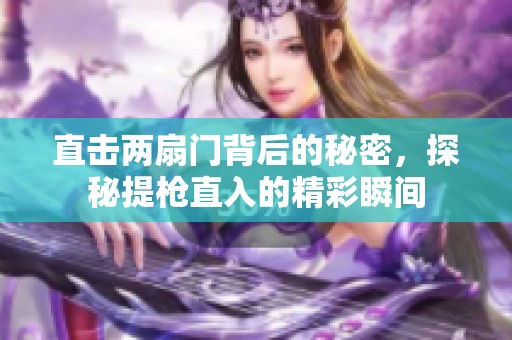 直击两扇门背后的秘密，探秘提枪直入的精彩瞬间