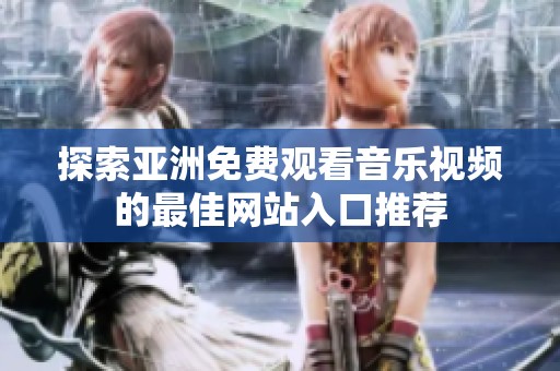 探索亚洲免费观看音乐视频的最佳网站入口推荐