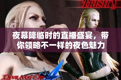 夜幕降临时的直播盛宴，带你领略不一样的夜色魅力