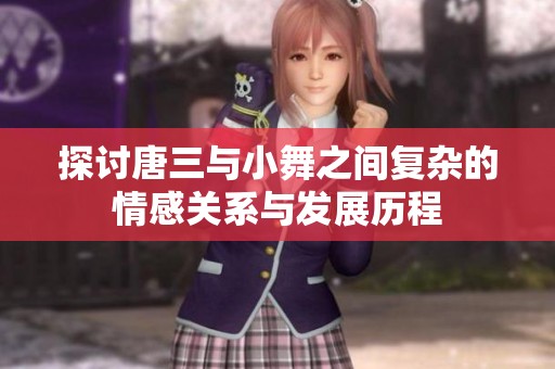 探讨唐三与小舞之间复杂的情感关系与发展历程