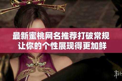最新蜜桃网名推荐打破常规 让你的个性展现得更加鲜明